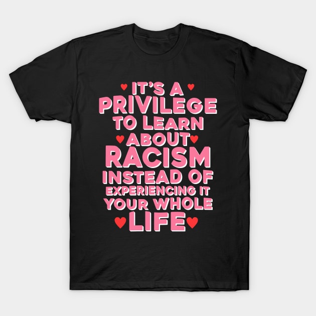 It's A Privilege To Learn About Racism Instead Of Experiencing It Your Whole Life T-Shirt by Dinomichancu